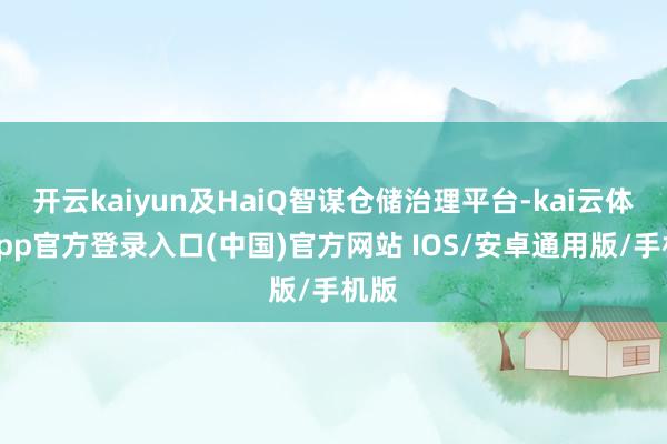 开云kaiyun及HaiQ智谋仓储治理平台-kai云体育app官方登录入口(中国)官方网站 IOS/安卓通用版/手机版