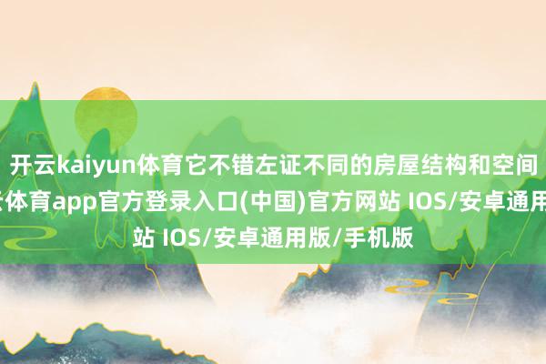 开云kaiyun体育它不错左证不同的房屋结构和空间布局-kai云体育app官方登录入口(中国)官方网站 IOS/安卓通用版/手机版