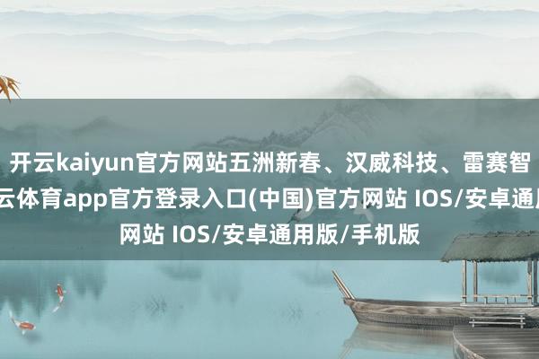 开云kaiyun官方网站五洲新春、汉威科技、雷赛智能大涨-kai云体育app官方登录入口(中国)官方网站 IOS/安卓通用版/手机版