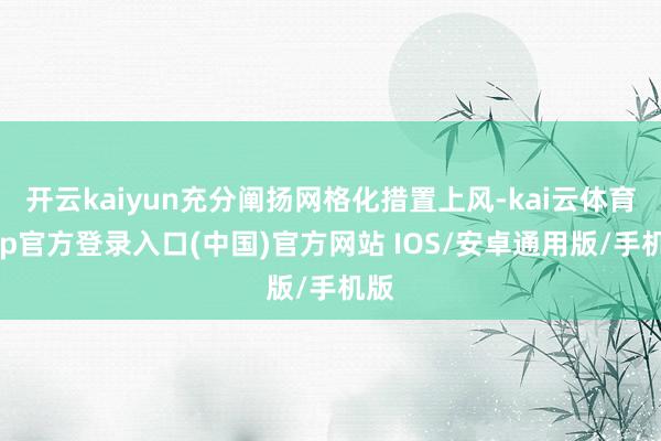 开云kaiyun充分阐扬网格化措置上风-kai云体育app官方登录入口(中国)官方网站 IOS/安卓通用版/手机版