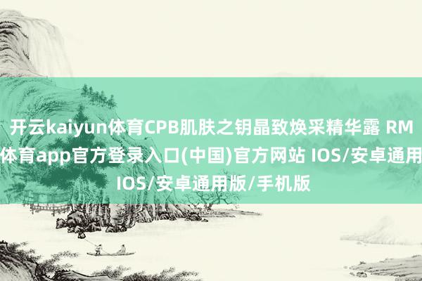 开云kaiyun体育CPB肌肤之钥晶致焕采精华露 RMB 1-kai云体育app官方登录入口(中国)官方网站 IOS/安卓通用版/手机版