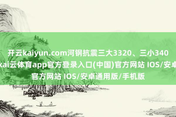 开云kaiyun.com河钢抗震三大3320、三小3400、盘螺3450-kai云体育app官方登录入口(中国)官方网站 IOS/安卓通用版/手机版
