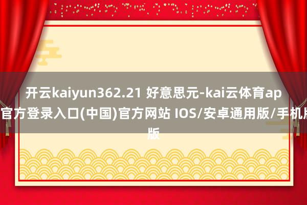 开云kaiyun362.21 好意思元-kai云体育app官方登录入口(中国)官方网站 IOS/安卓通用版/手机版