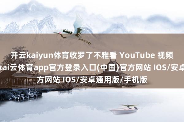 开云kaiyun体育收罗了不雅看 YouTube 视频的儿童的数据-kai云体育app官方登录入口(中国)官方网站 IOS/安卓通用版/手机版