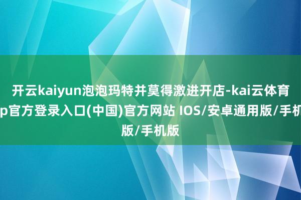开云kaiyun泡泡玛特并莫得激进开店-kai云体育app官方登录入口(中国)官方网站 IOS/安卓通用版/手机版