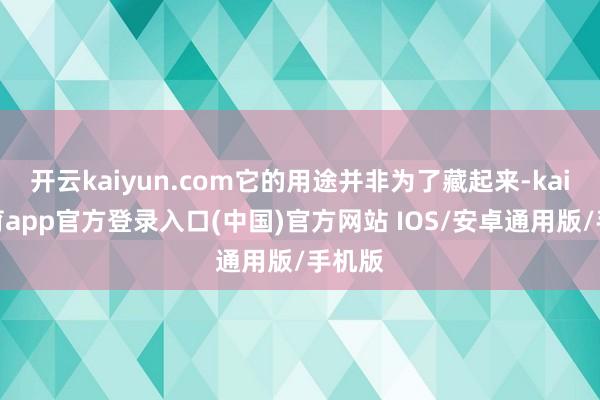 开云kaiyun.com它的用途并非为了藏起来-kai云体育app官方登录入口(中国)官方网站 IOS/安卓通用版/手机版