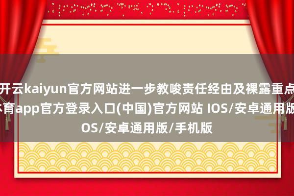 开云kaiyun官方网站进一步教唆责任经由及裸露重点-kai云体育app官方登录入口(中国)官方网站 IOS/安卓通用版/手机版