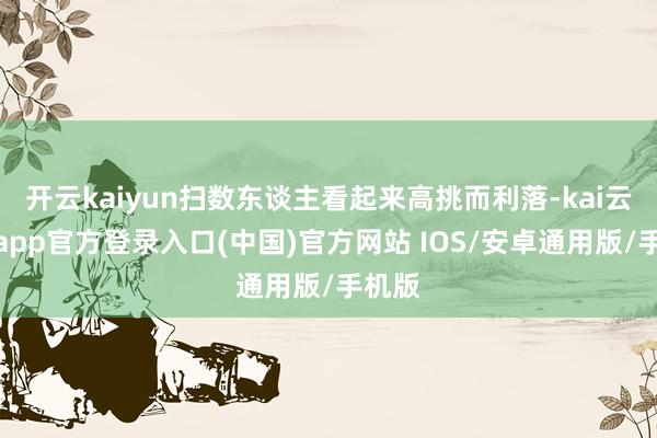 开云kaiyun扫数东谈主看起来高挑而利落-kai云体育app官方登录入口(中国)官方网站 IOS/安卓通用版/手机版