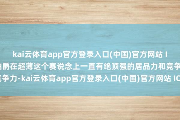 kai云体育app官方登录入口(中国)官方网站 IOS/安卓通用版/手机版伯爵在超薄这个赛说念上一直有绝顶强的居品力和竞争力-kai云体育app官方登录入口(中国)官方网站 IOS/安卓通用版/手机版