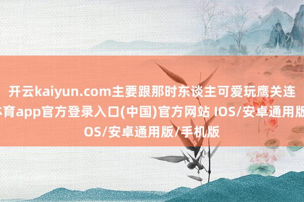 开云kaiyun.com主要跟那时东谈主可爱玩鹰关连-kai云体育app官方登录入口(中国)官方网站 IOS/安卓通用版/手机版