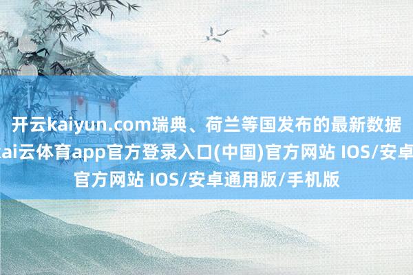开云kaiyun.com瑞典、荷兰等国发布的最新数据表露：8月份-kai云体育app官方登录入口(中国)官方网站 IOS/安卓通用版/手机版