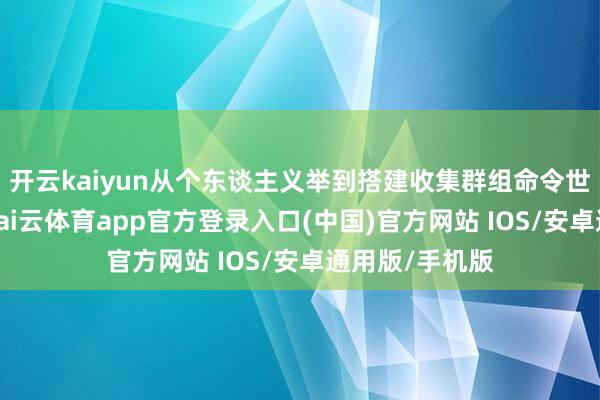 开云kaiyun从个东谈主义举到搭建收集群组命令世东谈主参与-kai云体育app官方登录入口(中国)官方网站 IOS/安卓通用版/手机版