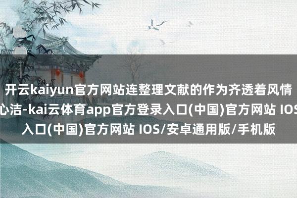 开云kaiyun官方网站连整理文献的作为齐透着风情；《遵照者》中的蓝心洁-kai云体育app官方登录入口(中国)官方网站 IOS/安卓通用版/手机版