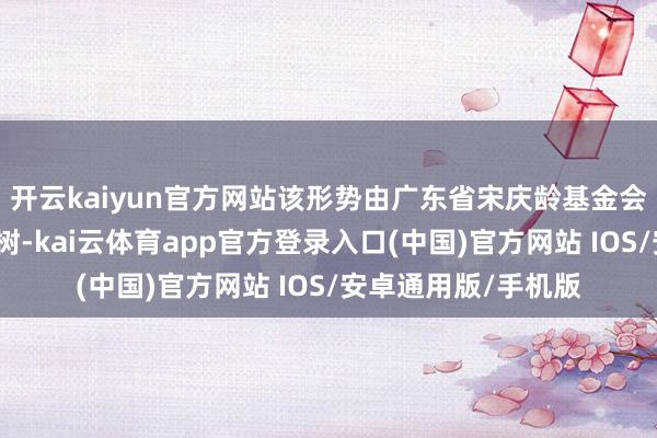 开云kaiyun官方网站该形势由广东省宋庆龄基金会与省浮现厅共同建树-kai云体育app官方登录入口(中国)官方网站 IOS/安卓通用版/手机版