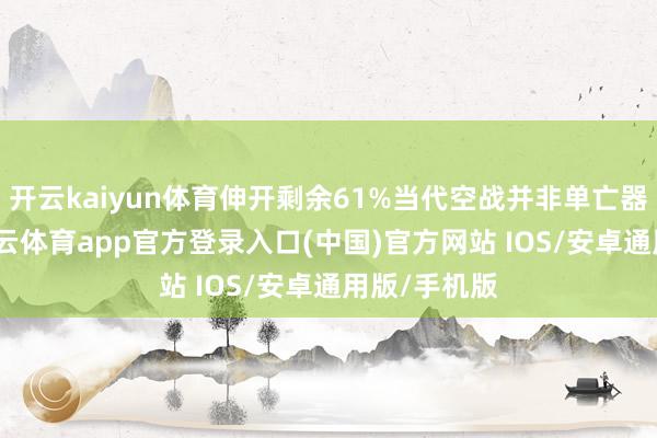 开云kaiyun体育伸开剩余61%当代空战并非单亡器的对决-kai云体育app官方登录入口(中国)官方网站 IOS/安卓通用版/手机版