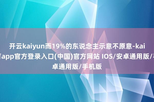 开云kaiyun而19%的东说念主示意不原意-kai云体育app官方登录入口(中国)官方网站 IOS/安卓通用版/手机版