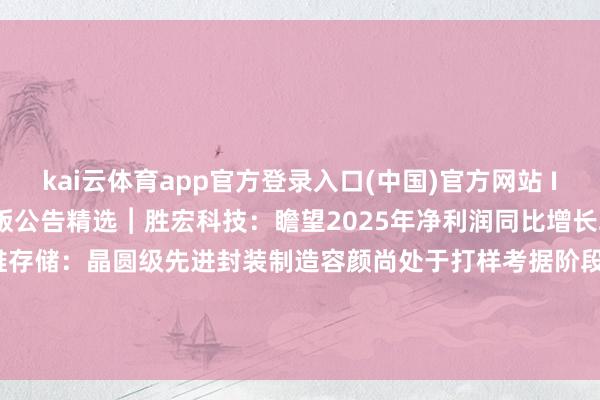 kai云体育app官方登录入口(中国)官方网站 IOS/安卓通用版/手机版公告精选︱胜宏科技:瞻望2025年净利润同比增长260.35%~295%;佰维存储:晶圆级先进封装制造容颜尚处于打样考据阶段-kai云体育app官方登录入口(中国)官方网站 IOS/安卓通用版/手机版
