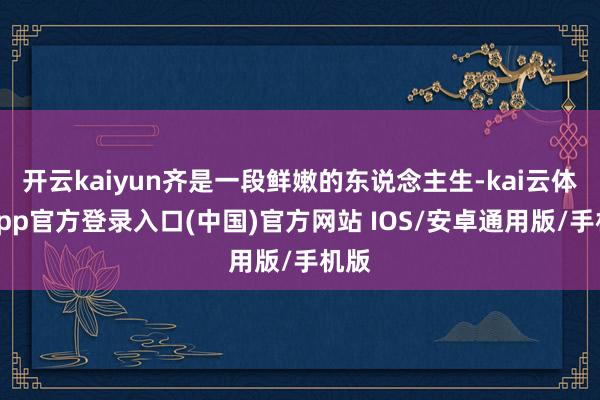 开云kaiyun齐是一段鲜嫩的东说念主生-kai云体育app官方登录入口(中国)官方网站 IOS/安卓通用版/手机版