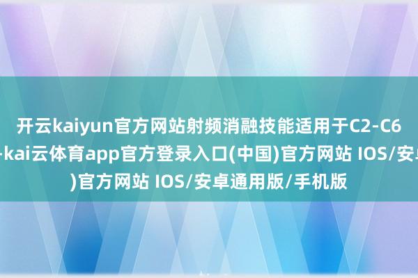 开云kaiyun官方网站射频消融技能适用于C2-C6级静脉曲张患者-kai云体育app官方登录入口(中国)官方网站 IOS/安卓通用版/手机版